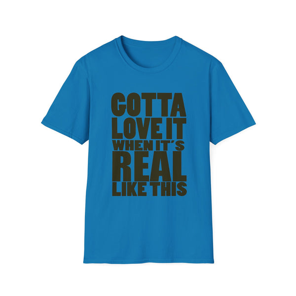 Gotta Love It When It's Real Like This - Unisex Softstyle T-Shirt, Street Style, Comfy Tee, dance Music, Unique Text, Slogan T shirt
