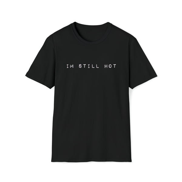Im Still Hot -Black -  Unisex Softstyle - T-Shirt, Streetwear, Dance Music, Luciana, Betty White, Pop Culture, Stylish, Classic, Power, Unique Text, Bold, Slogan T Shirt, Comfy Tee.