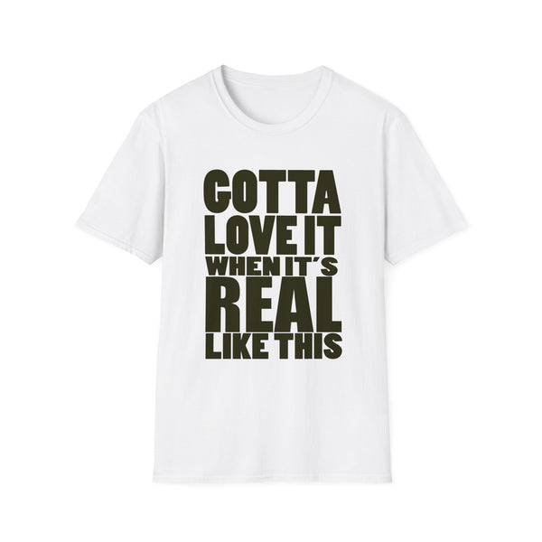 Gotta Love It When It's Real Like This - Unisex Softstyle T-Shirt, Street Style, Comfy Tee, dance Music, Unique Text, Slogan T shirt