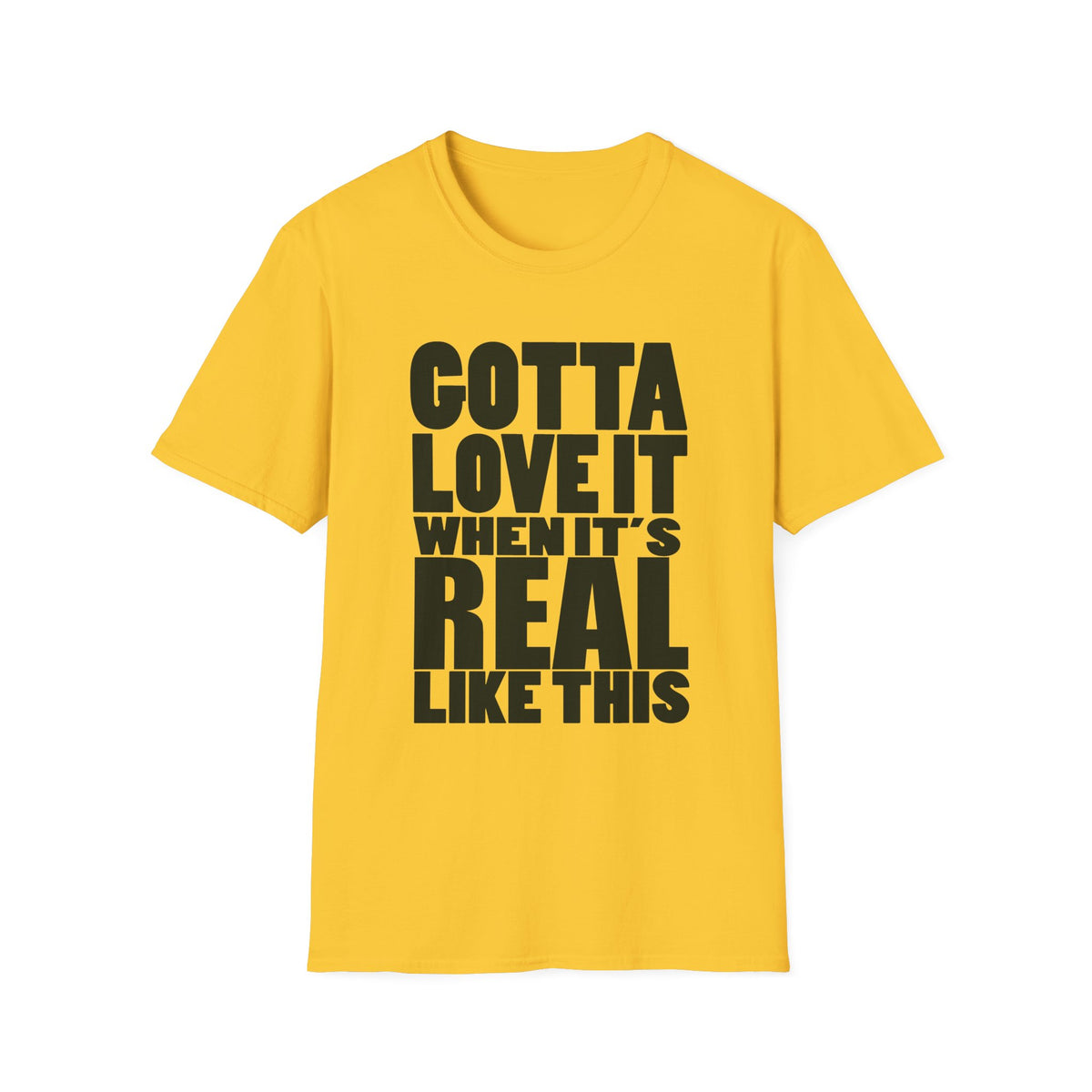 Gotta Love It When It's Real Like This - Unisex Softstyle T-Shirt, Street Style, Comfy Tee, dance Music, Unique Text, Slogan T shirt