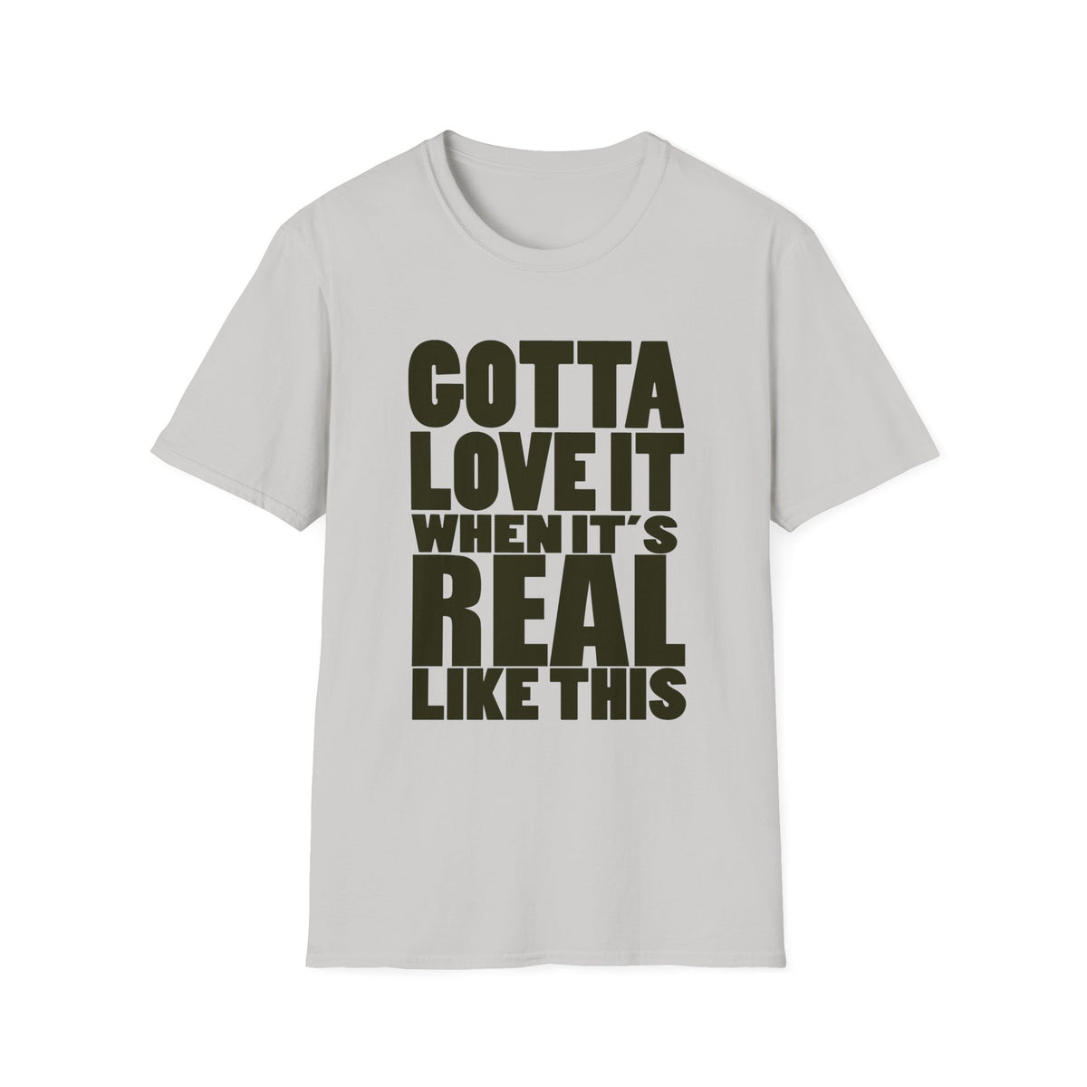 Gotta Love It When It's Real Like This - Unisex Softstyle T-Shirt, Street Style, Comfy Tee, dance Music, Unique Text, Slogan T shirt