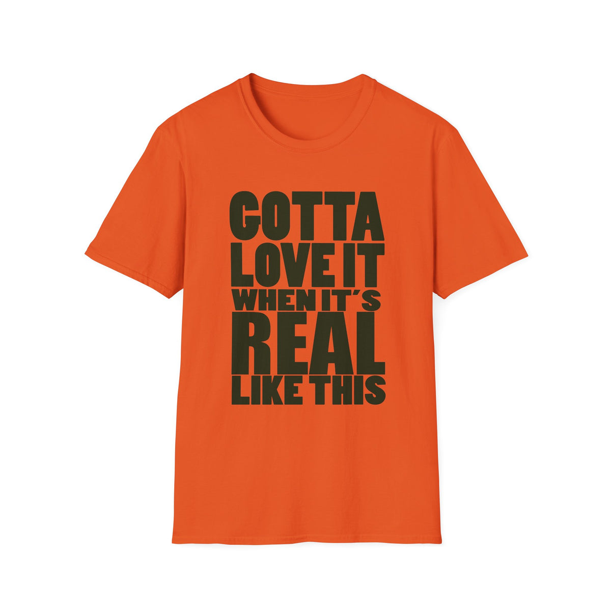 Gotta Love It When It's Real Like This - Unisex Softstyle T-Shirt, Street Style, Comfy Tee, dance Music, Unique Text, Slogan T shirt