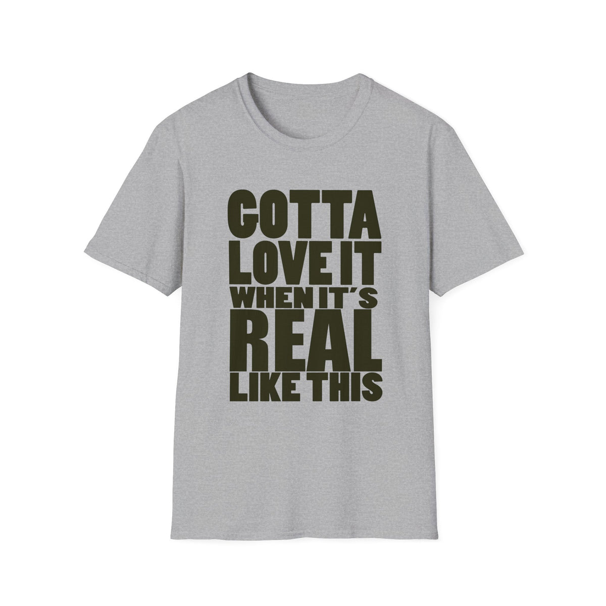 Gotta Love It When It's Real Like This - Unisex Softstyle T-Shirt, Street Style, Comfy Tee, dance Music, Unique Text, Slogan T shirt